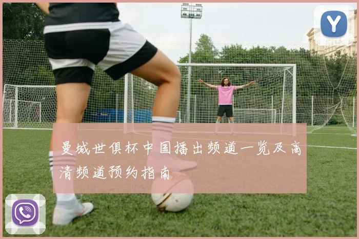 曼城世俱杯中国播出频道一览及高清频道预约指南