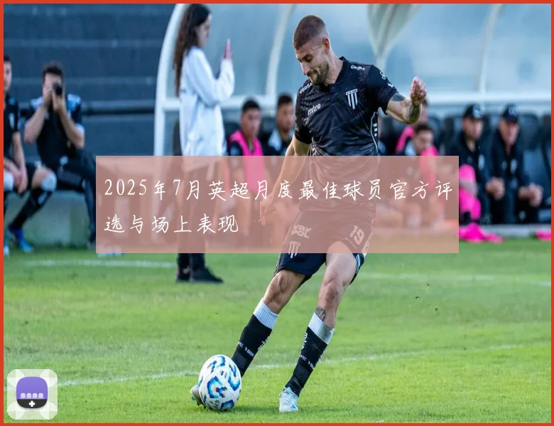 2025年7月英超月度最佳球员官方评选与场上表现