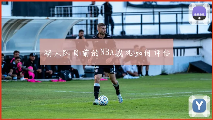 湖人队目前的NBA战况如何评估