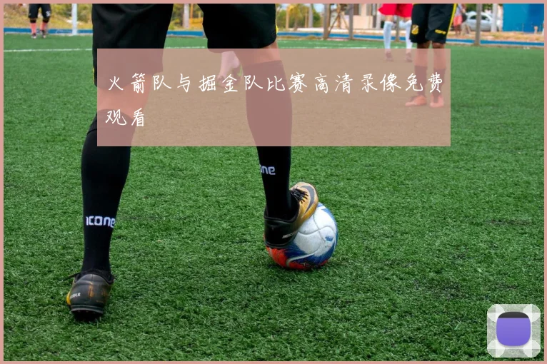 火箭队与掘金队比赛高清录像免费观看