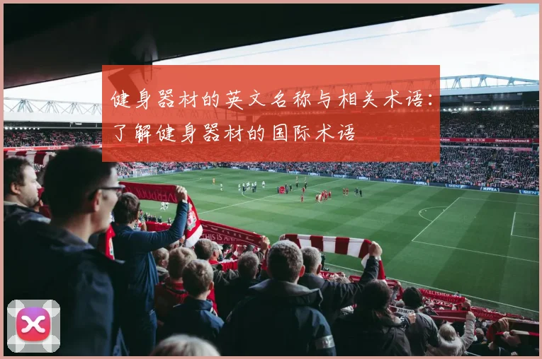 健身器材的英文名称与相关术语:了解健身器材的国际术语