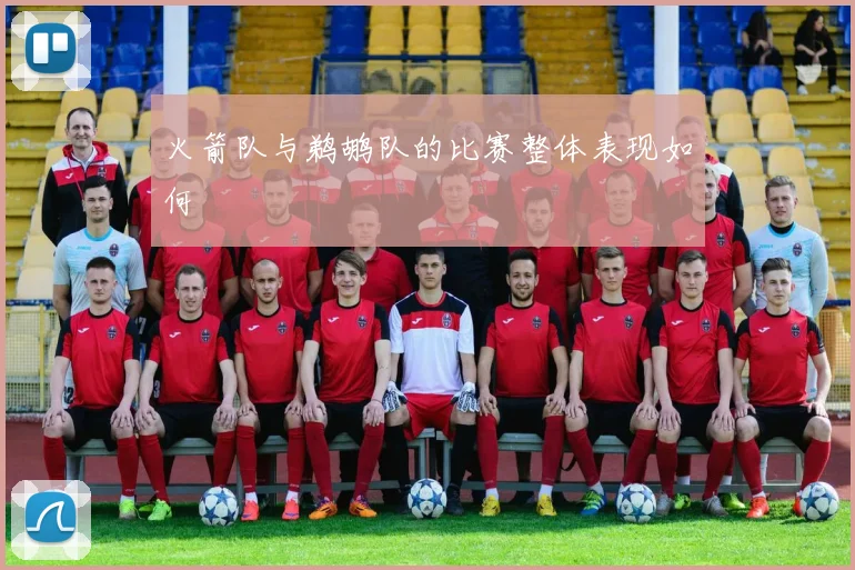 火箭队与鹈鹕队的比赛整体表现如何