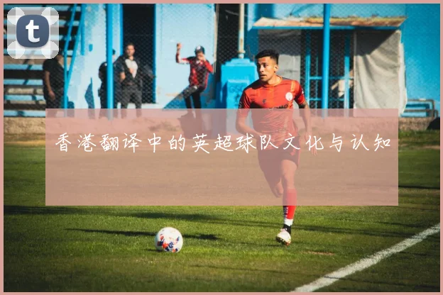 香港翻译中的英超球队文化与认知