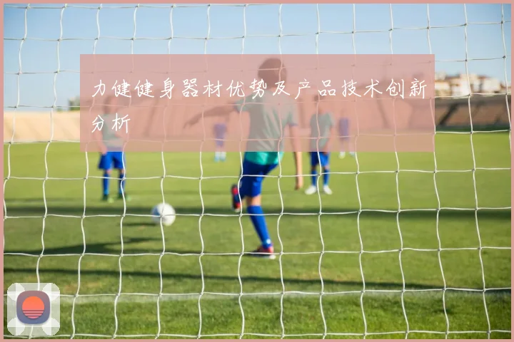 力健健身器材优势及产品技术创新分析