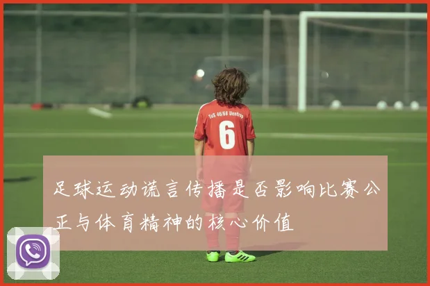 足球运动谎言传播是否影响比赛公正与体育精神的核心价值