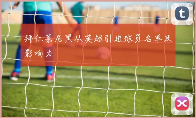 拜仁慕尼黑从英超引进球员名单及影响力