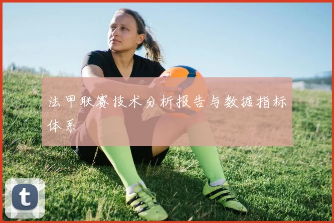 法甲联赛技术分析报告与数据指标体系