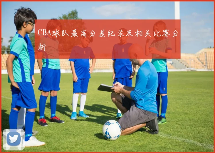 CBA球队最高分差纪录及相关比赛分析