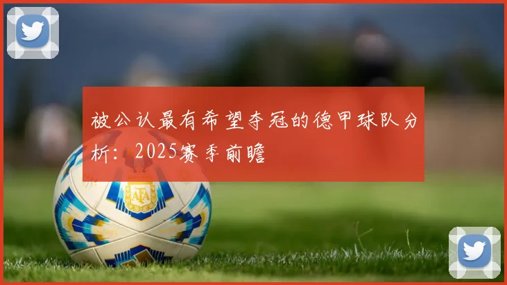 被公认最有希望夺冠的德甲球队分析：2025赛季前瞻