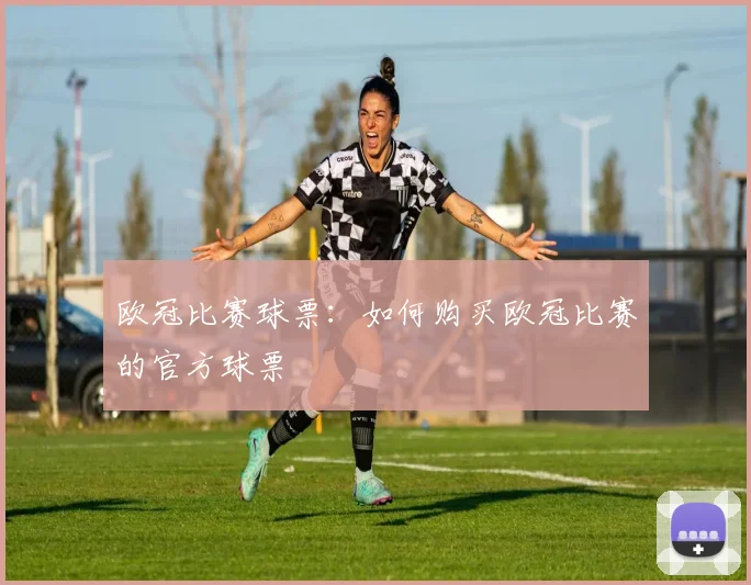 欧冠比赛球票：如何购买欧冠比赛的官方球票
